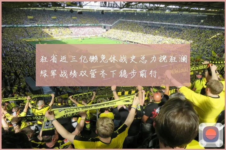 狂省近三亿獭兔休战史总力挽狂澜绿军战绩双管齐下稳步前行