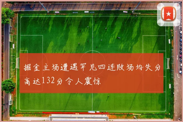 掘金主场遭遇罕见四连败场均失分高达132分令人震惊
