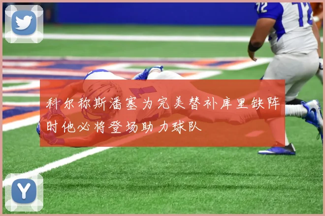 科尔称斯潘塞为完美替补库里缺阵时他必将登场助力球队