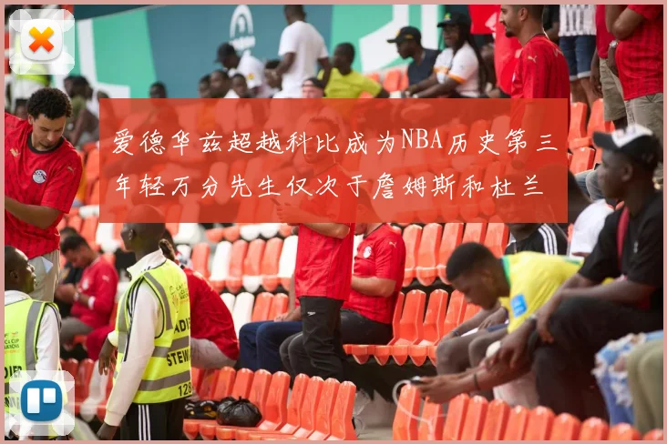 爱德华兹超越科比成为NBA历史第三年轻万分先生仅次于詹姆斯和杜兰特
