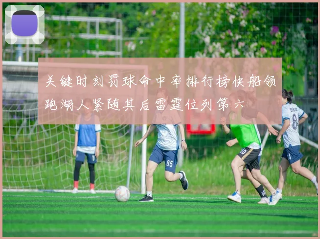 关键时刻罚球命中率排行榜快船领跑湖人紧随其后雷霆位列第六