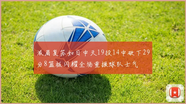 浓眉复苏如日中天19投14中砍下29分8篮板闪耀全场重振球队士气