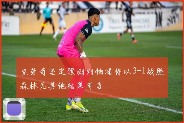 克劳奇坚定预测利物浦将以3-1战胜森林无其他结果可言