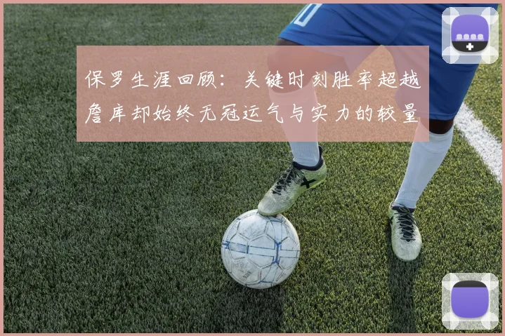 保罗生涯回顾：关键时刻胜率超越詹库却始终无冠运气与实力的较量