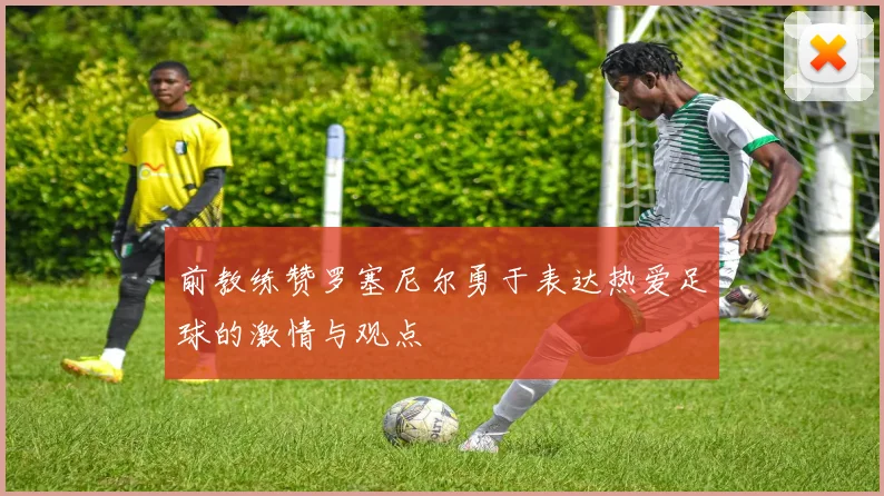 前教练赞罗塞尼尔勇于表达热爱足球的激情与观点