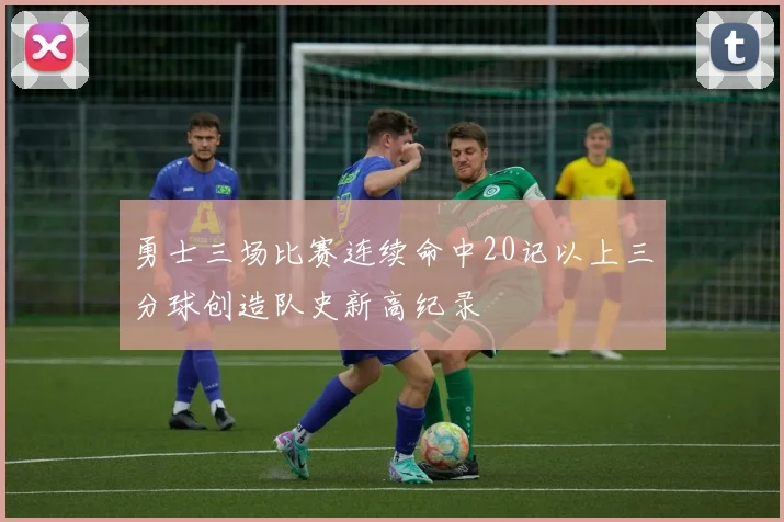 勇士三场比赛连续命中20记以上三分球创造队史新高纪录