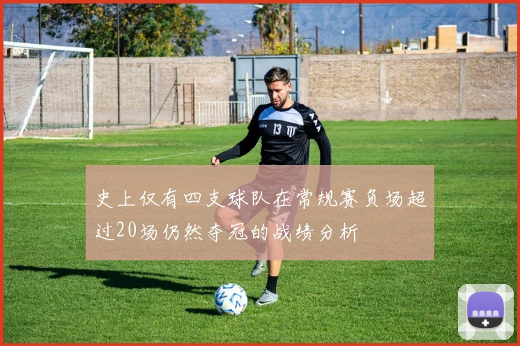 史上仅有四支球队在常规赛负场超过20场仍然夺冠的战绩分析