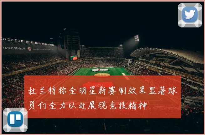 杜兰特称全明星新赛制效果显著球员们全力以赴展现竞技精神