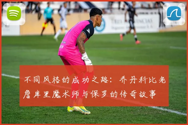 不同风格的成功之路：乔丹科比老詹库里魔术师与保罗的传奇故事