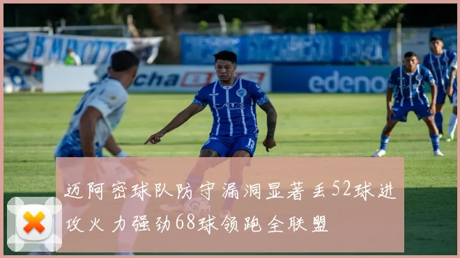 迈阿密球队防守漏洞显著丢52球进攻火力强劲68球领跑全联盟