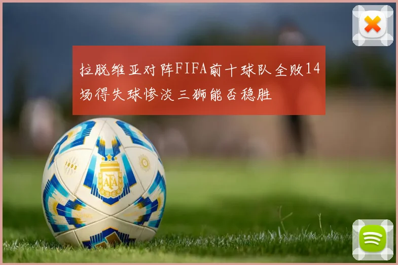 拉脱维亚对阵FIFA前十球队全败14场得失球惨淡三狮能否稳胜