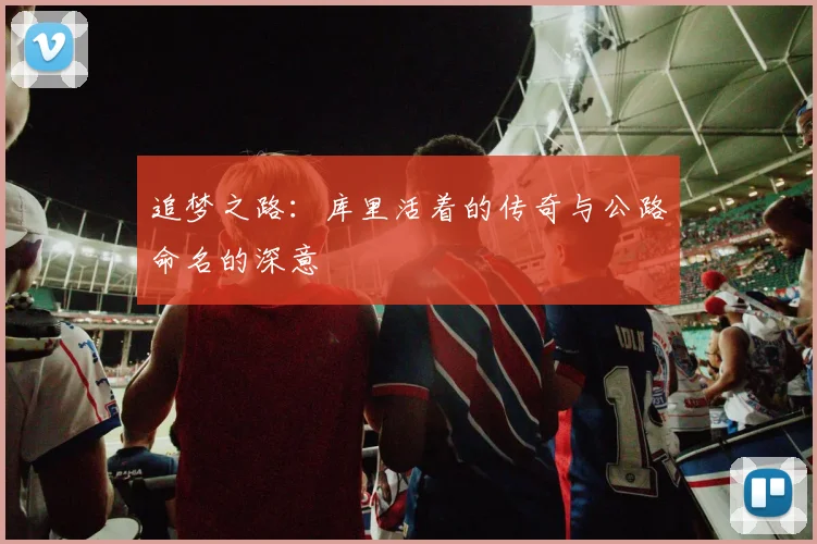 追梦之路：库里活着的传奇与公路命名的深意