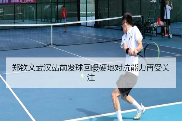郑钦文武汉站前发球回暖硬地对抗能力再受关注（BOWWAYSPORTS）